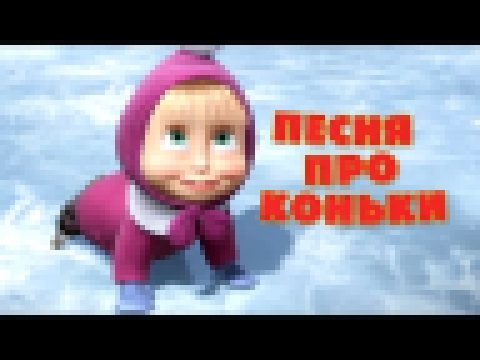 Маша и Медведь - Песня "Про коньки" (Праздник на льду) - видеоклип на песню