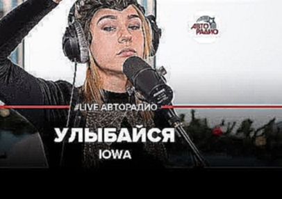 IOWA – Улыбайся (#LIVE Авторадио) - видеоклип на песню