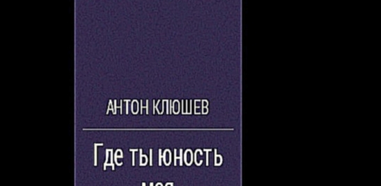 Антон Клюшев - Где ты, юность моя? [  Военная драма. Григорий Войнер  ] - видеоклип на песню