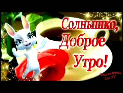 Доброе утро, солнышко! Красивое пожелание с добрым утром! Зуби зайка! - видеоклип на песню