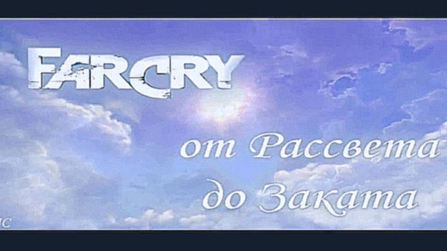 Far Cry: От рассвета до заката - 01. Intro - видеоклип на песню
