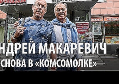 Андрей Макаревич снова в «Комсомолке» - видеоклип на песню