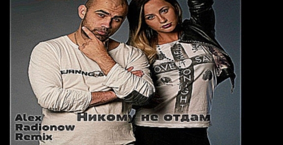 ARTIK & ASTI - Никому не отдам (Alex Radionow Remix) - видеоклип на песню
