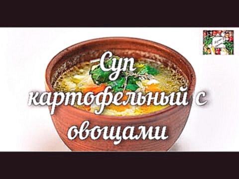 СУП КАРТОФЕЛЬНЫЙ С ОВОЩАМИ.ВКУСНЫЕ РЕЦЕПТЫ 