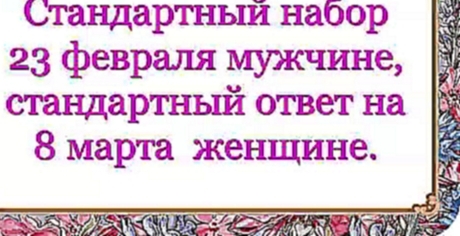 Стандартный набор 23 февраля мужчине, стандартный ответ на 8 марта женщине.  892 серия. 