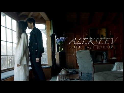 ALEKSEEV – Чувствую душой (official video) - видеоклип на песню