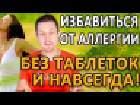 КАК ИЗБАВИТЬСЯ ОТ АЛЛЕРГИИ БЕЗ ТАБЛЕТОК И ВРАЧЕЙ. НАВСЕГДА! 