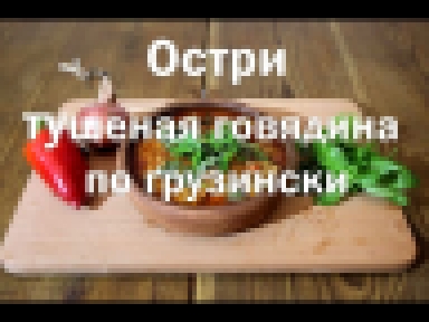 Остри Чашушули или тушеная говядина по грузински , полный видео рецепт 
