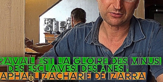 LE TRAVAIL EST LA GLOIRE DES MINUS, DES ESCLAVES, DES ÂNES ! Raphaël Zacharie de IZARRA - видеоклип на песню