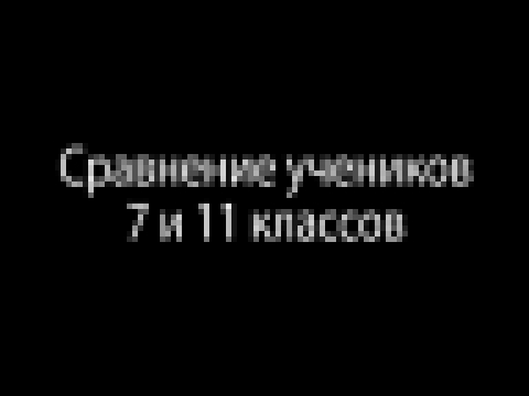 Лучшее  Сравнение 7 и 11 классов!!! Школьные годы!!!! - видеоклип на песню