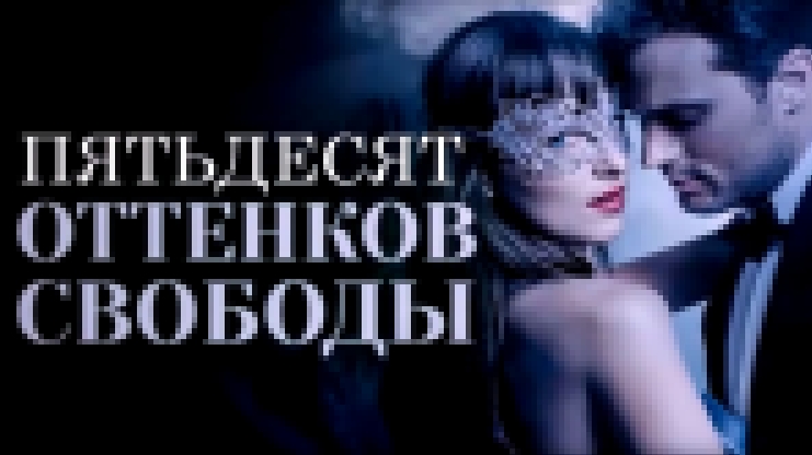 50 ОТТЕНКОВ СВОБОДЫ 2018 ПОЛНЫЙ ФИЛЬМ краткое содержание фильма трейлер обзор 