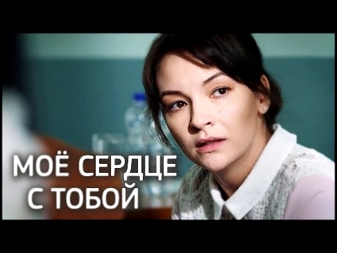 Мое сердце с тобой (Фильм 2018) Мелодрама @ Русские сериалы - видеоклип на песню