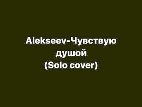 Alekseev - Чувствую Душой(Solo+cover) - видеоклип на песню