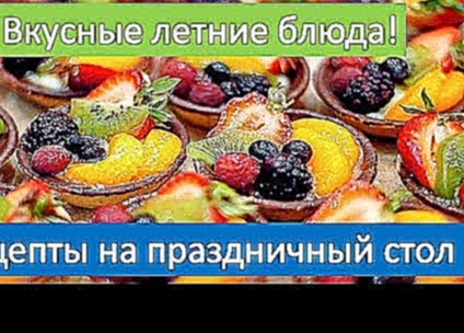 Вкусные летние блюда рецепты. Летние рецепты на праздничный стол 