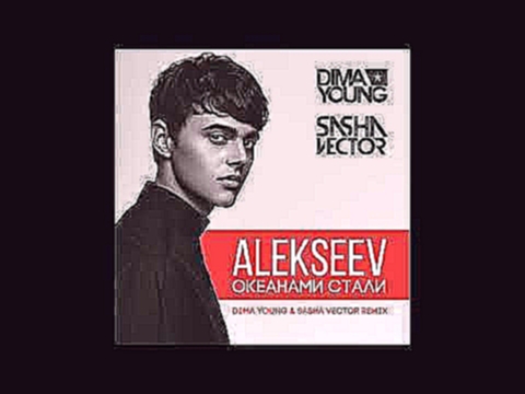 Alekseev - Океанами стали - Dima Young &amp; Sasha Vector Radio Edit - видеоклип на песню