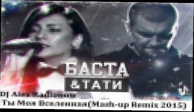 DJ Alex Radionow - Баста ft Тати - Ты Моя Вселенная (Mash-up Remix 2015) - видеоклип на песню