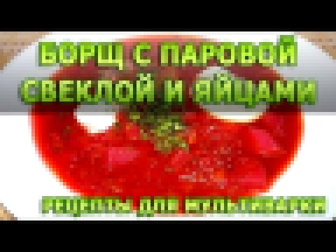 Рецепты блюд. Борщ с паровой свеклой и яйцами в мультиварке  рецепт приготовления 