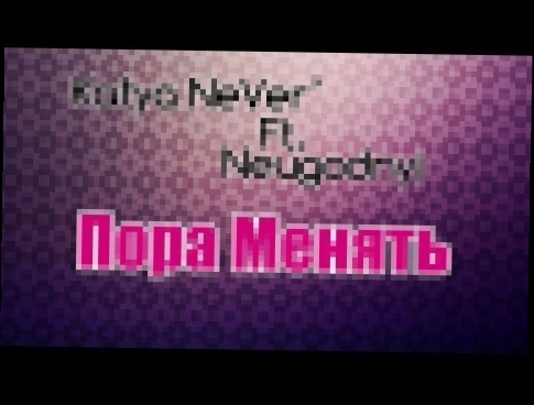 Katya NeVer' Ft. Неугодный - Пора менять [2013] - видеоклип на песню