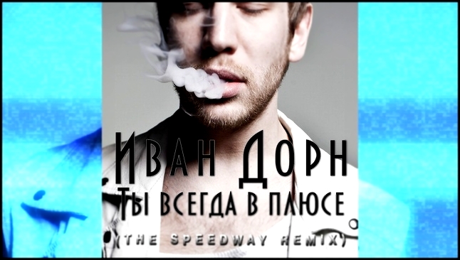 Иван Дорн - Ты всегда в плюсе (THE SPEEDWAY REMIX) - видеоклип на песню