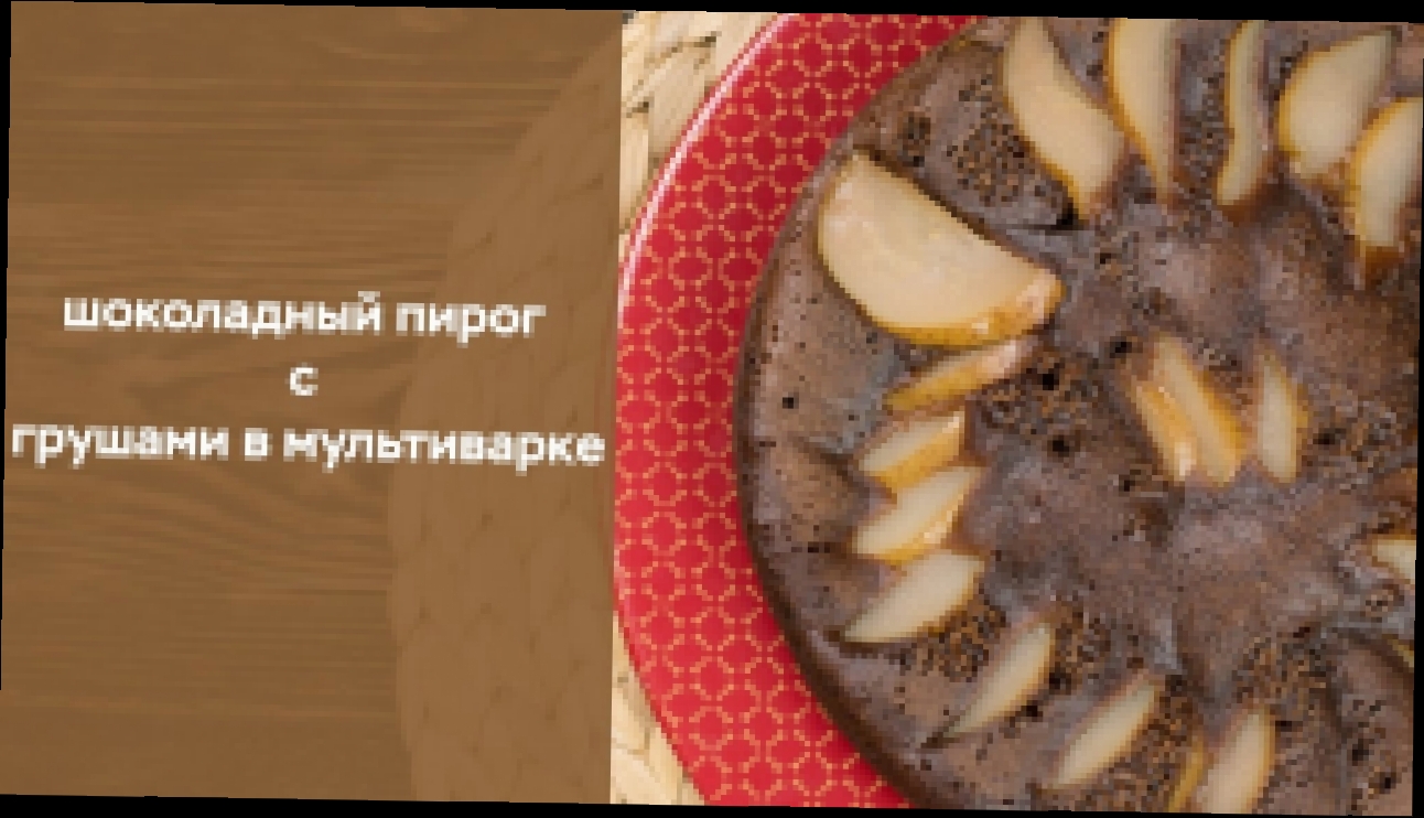 Шоколадный пирог с грушами в мультиварке 