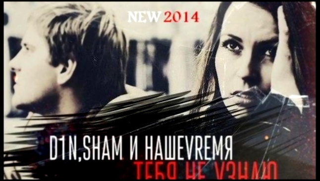 D1N,ShaM и НАШЕVRЕМЯ - Тебя Не Узнаю (New Music 2014) - видеоклип на песню