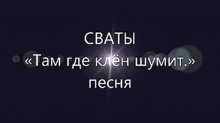 СВАТЫ Песня «Там где клён шумит» - видеоклип на песню