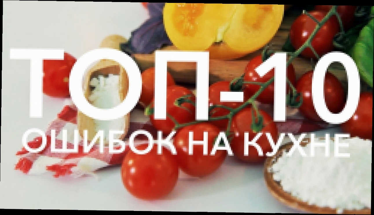 ТОП-10 ошибок на кухне [Рецепты Bon Appetit] 