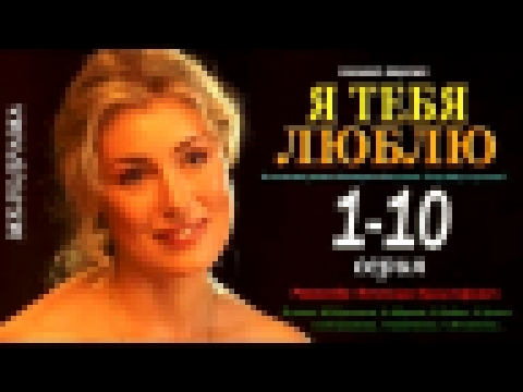 Я тебя люблю 1,2,3,4,5,6,7,8,9,10 серия Мелодрама - видеоклип на песню