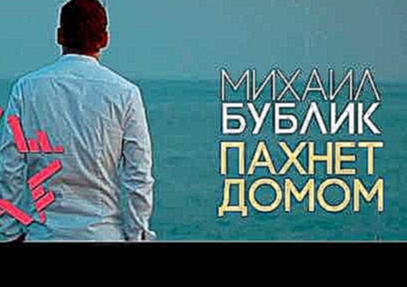 Михаил Бублик - Пахнет домом - видеоклип на песню