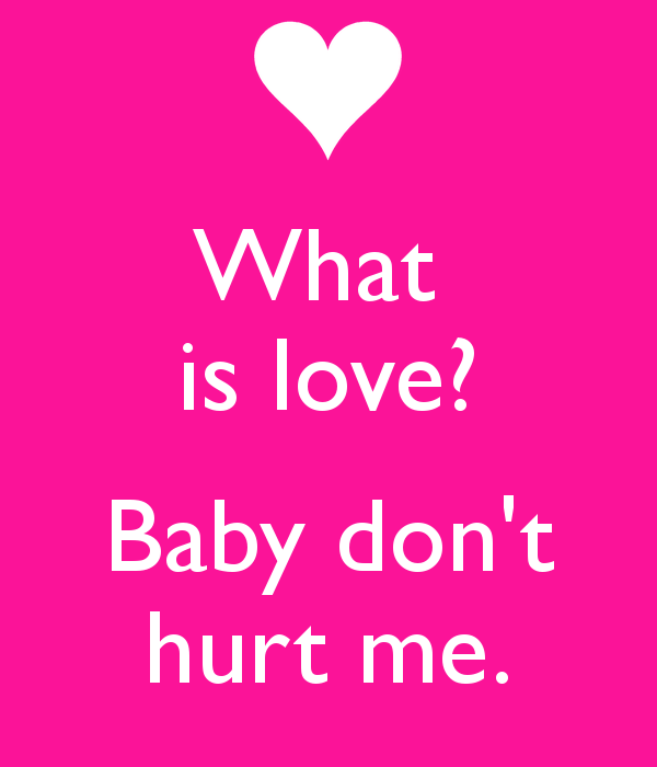 Baby don&39t hurt me What is love?