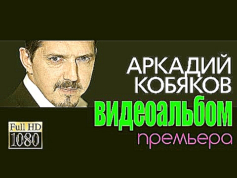 ПРЕМЬЕРА! Аркадий КОБЯКОВ/ВИДЕОАЛЬБОМ - видеоклип на песню