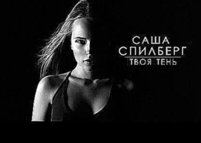 Саша Спилберг - Твоя Тень - видеоклип на песню
