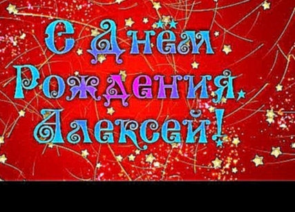 С Днем Рождения Алексей! Поздравления С Днем Рождения Алексею. С Днем Рождения Алексей Стихи - видеоклип на песню