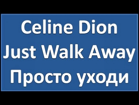 Celine Dion - Just Walk Away - текст, перевод, транскрипция - видеоклип на песню