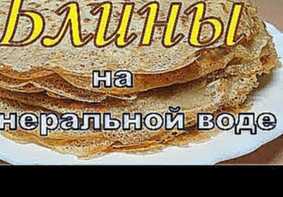 Блины на минеральной воде. Очень тонкие, пористые и вкусные, с хрустящими краями. 