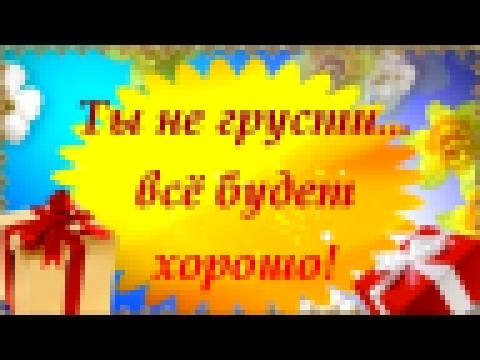 Ты не грусти, всё будет хорошо! - видеоклип на песню