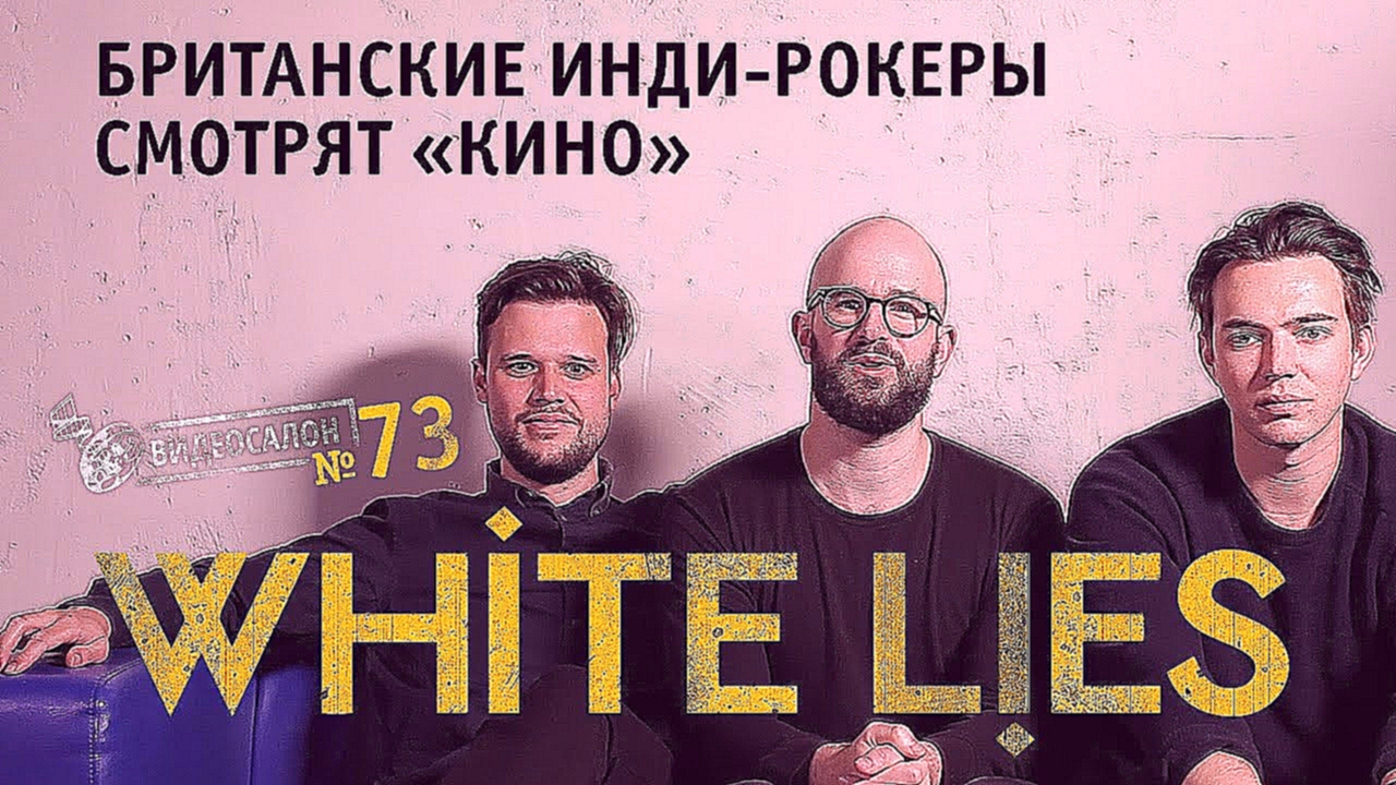 ВИДЕОСАЛОН № 73: White Lies впервые послушали «Кино» и сурово прошлись по российской инди-сцене! - видеоклип на песню