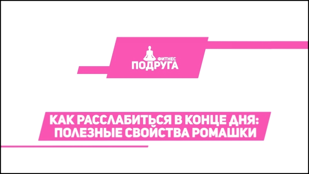 Как расслабиться после рабочего дня: полезные свойства ромашки [Фитнес Подруга] 