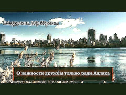 Абдуррахим Абу Ибрахим - о важности дружбы только ради Аллаха - видеоклип на песню