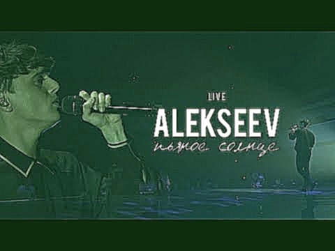 LIVE | ALEKSEEV: сольный концерт «Пьяное солнце» - видеоклип на песню